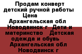 Продам конверт детский ручной работы › Цена ­ 2 500 - Архангельская обл., Новодвинск г. Дети и материнство » Детская одежда и обувь   . Архангельская обл.,Новодвинск г.